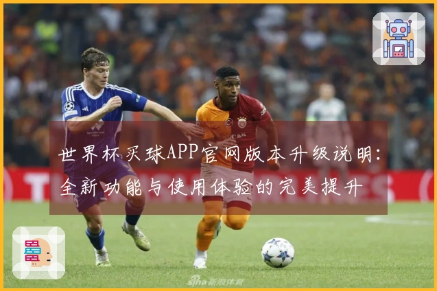 世界杯买球APP官网版本升级说明：全新功能与使用体验的完美提升