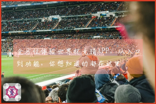 全方位体验世界杯竞猜APP，从入口到功能，你想知道的都在这里