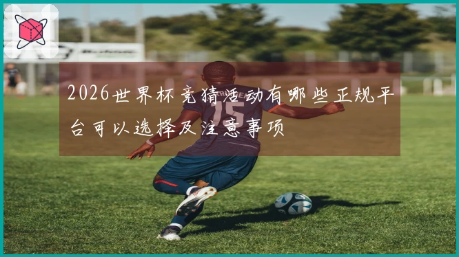 2026世界杯竞猜活动有哪些正规平台可以选择及注意事项