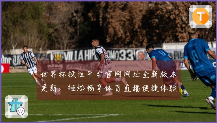 世界杯投注平台官网网址全新版本更新，轻松畅享体育直播便捷体验