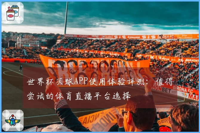 世界杯买球APP使用体验评测：值得尝试的体育直播平台选择