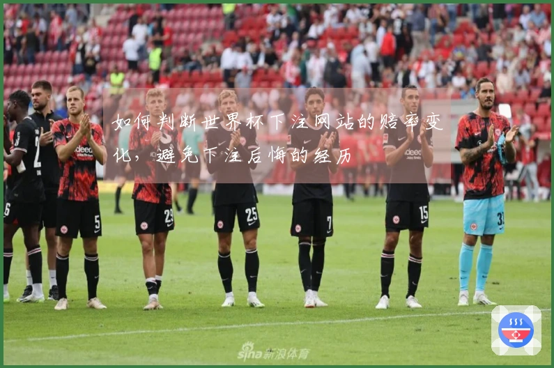如何判断世界杯下注网站的赔率变化，避免下注后悔的经历