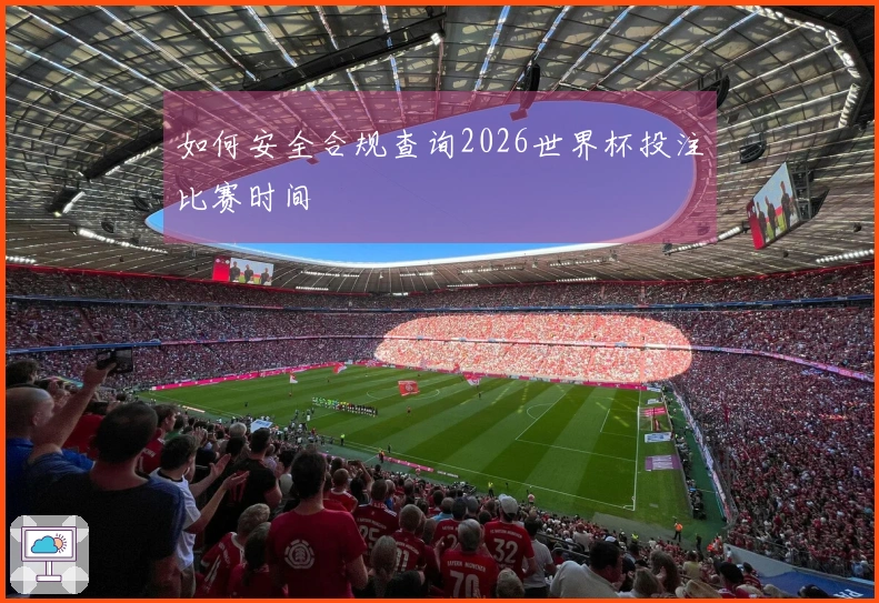 如何安全合规查询2026世界杯投注比赛时间