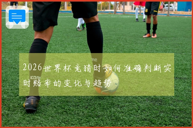 2026世界杯竞猜时如何准确判断实时赔率的变化与趋势