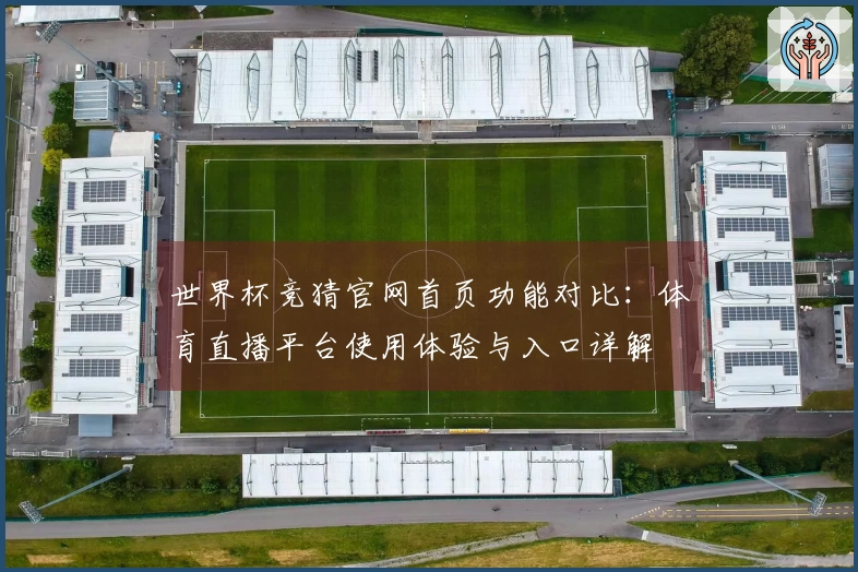 世界杯竞猜官网首页功能对比：体育直播平台使用体验与入口详解