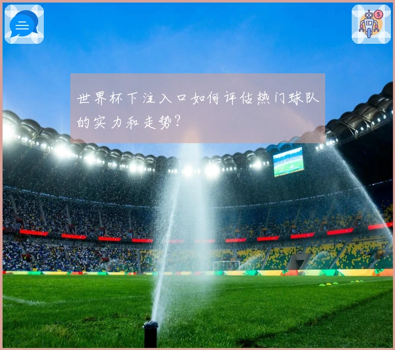 世界杯下注入口如何评估热门球队的实力和走势？
