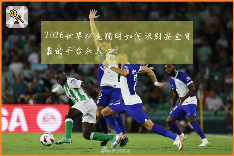 2026世界杯竞猜时如何识别安全可靠的平台和入口？