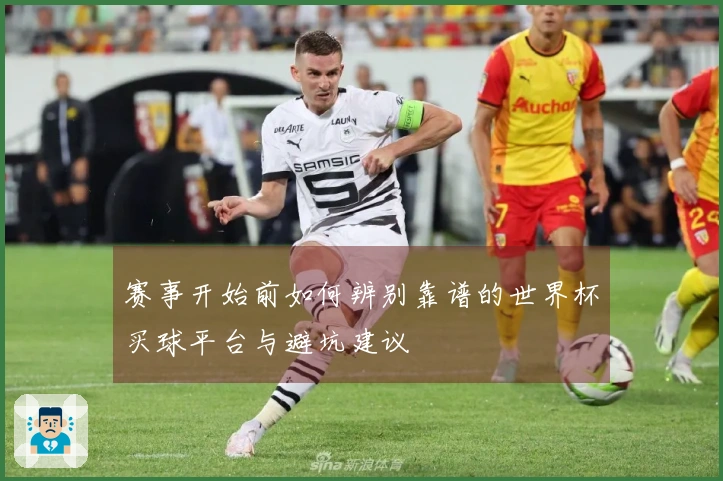 赛事开始前如何辨别靠谱的世界杯买球平台与避坑建议