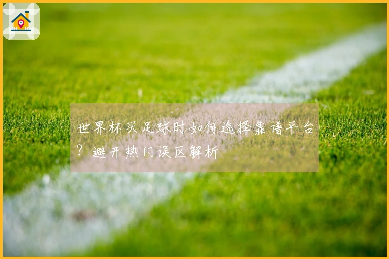 世界杯买足球时如何选择靠谱平台？避开热门误区解析