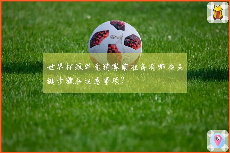 世界杯冠军竞猜赛前准备有哪些关键步骤和注意事项？