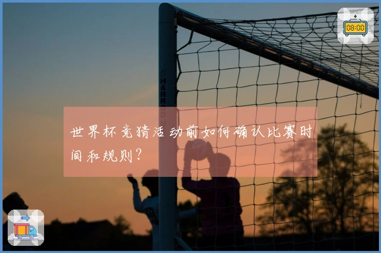 世界杯竞猜活动前如何确认比赛时间和规则？