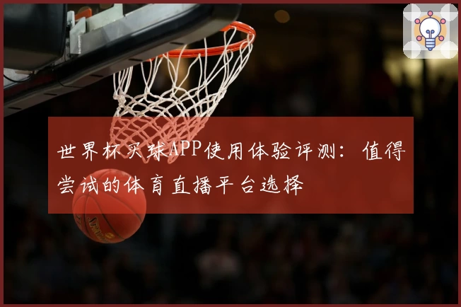 世界杯买球APP使用体验评测：值得尝试的体育直播平台选择