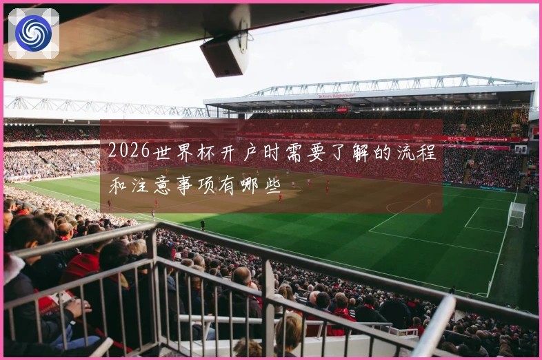 2026世界杯开户时需要了解的流程和注意事项有哪些
