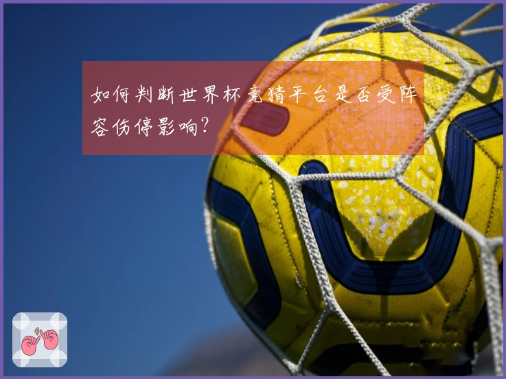 如何判断世界杯竞猜平台是否受阵容伤停影响？