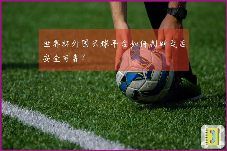 世界杯外围买球平台如何判断是否安全可靠？