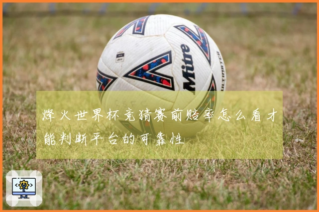 烽火世界杯竞猜赛前赔率怎么看才能判断平台的可靠性
