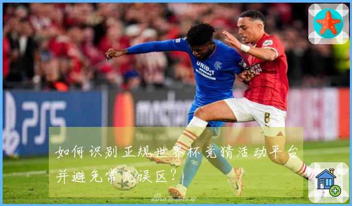 如何识别正规世界杯竞猜活动平台并避免常见误区？