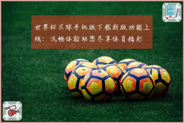 世界杯买球手机版下载新版功能上线：流畅体验助您尽享体育精彩